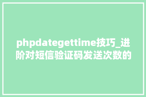 phpdategettime技巧_进阶对短信验证码发送次数的限制你用PHP是若何实现的。