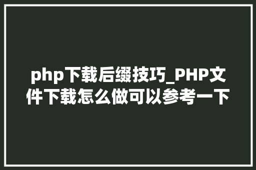 php下载后缀技巧_PHP文件下载怎么做可以参考一下它