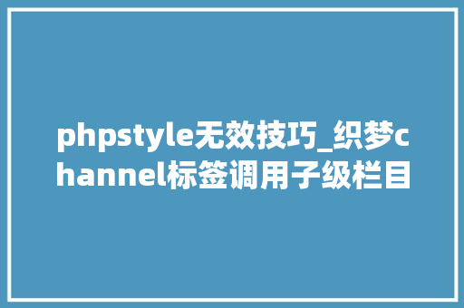 phpstyle无效技巧_织梦channel标签调用子级栏目时currentstyle无效的解决办法