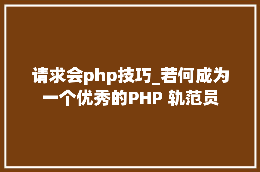请求会php技巧_若何成为一个优秀的PHP 轨范员