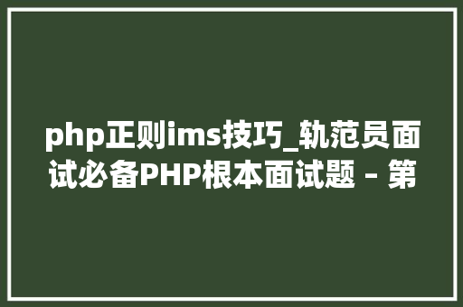 php正则ims技巧_轨范员面试必备PHP根本面试题 – 第十五天