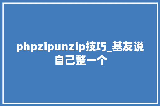 phpzipunzip技巧_基友说自己整一个