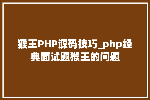 猴王PHP源码技巧_php经典面试题猴王的问题