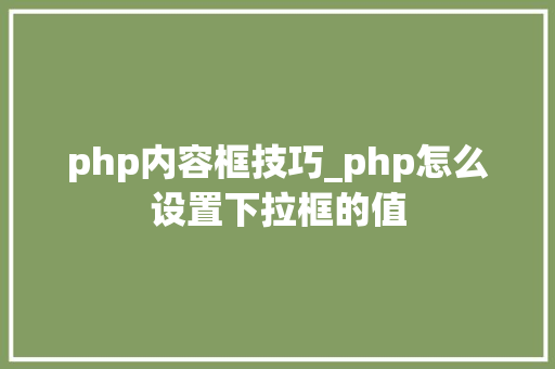 php内容框技巧_php怎么设置下拉框的值