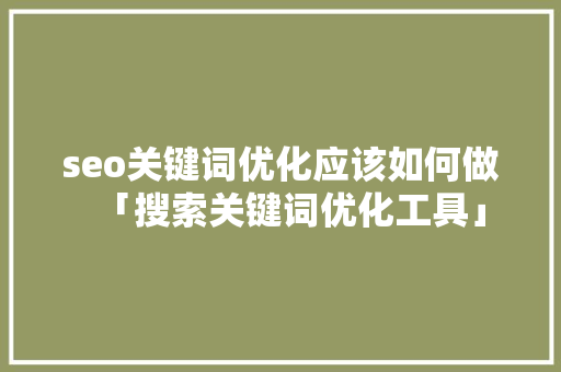 seo关键词优化应该如何做「搜索关键词优化工具」