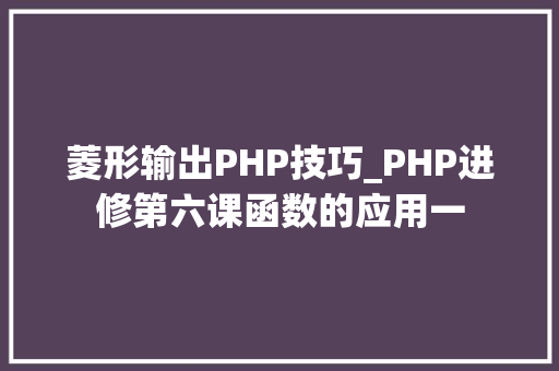 菱形输出PHP技巧_PHP进修第六课函数的应用一