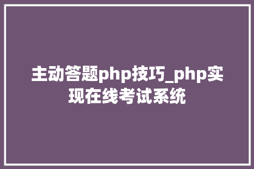 主动答题php技巧_php实现在线考试系统