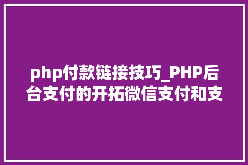 php付款链接技巧_PHP后台支付的开拓微信支付和支付宝支付