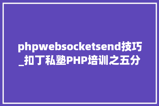 phpwebsocketsend技巧_扣丁私塾PHP培训之五分钟教你编写一个实时弹幕网站