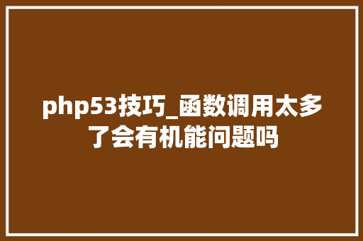 php53技巧_函数调用太多了会有机能问题吗
