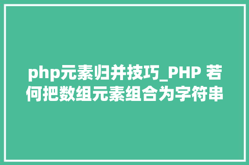 php元素归并技巧_PHP 若何把数组元素组合为字符串