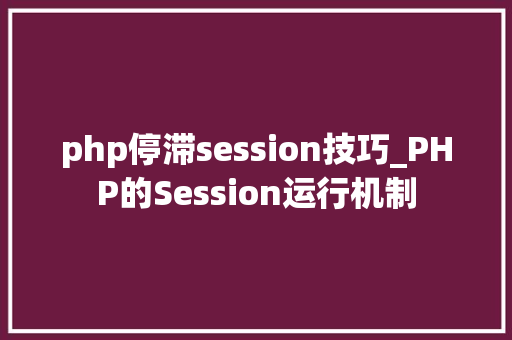 php停滞session技巧_PHP的Session运行机制