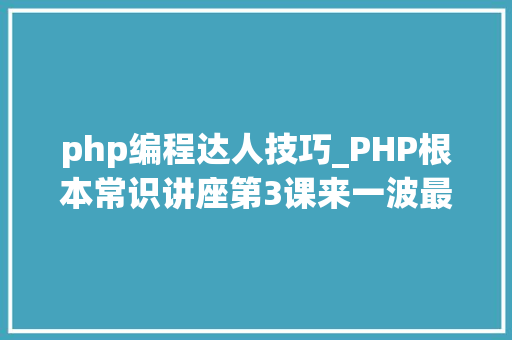 php编程达人技巧_PHP根本常识讲座第3课来一波最根本出现频率最高的实现办法吧