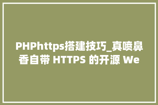 PHPhttps搭建技巧_真喷鼻香自带 HTTPS 的开源 Web 做事器附快速上手教程