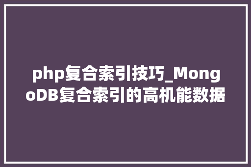 php复合索引技巧_MongoDB复合索引的高机能数据库解决筹划