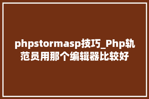 phpstormasp技巧_Php轨范员用那个编辑器比较好