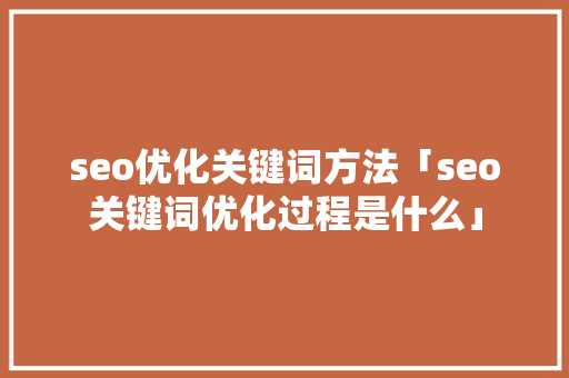 seo优化关键词方法「seo关键词优化过程是什么」
