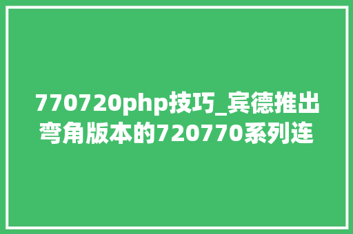 770720php技巧_宾德推出弯角版本的720770系列连接器