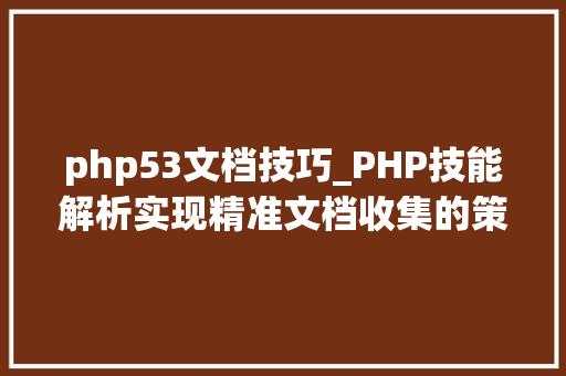 php53文档技巧_PHP技能解析实现精准文档收集的策略与实践