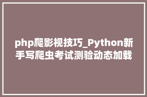 php爬影视技巧_Python新手写爬虫考试测验动态加载的片子网站爬虫