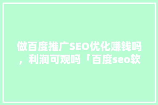 做百度推广SEO优化赚钱吗，利润可观吗「百度seo软件优化方案怎么写」