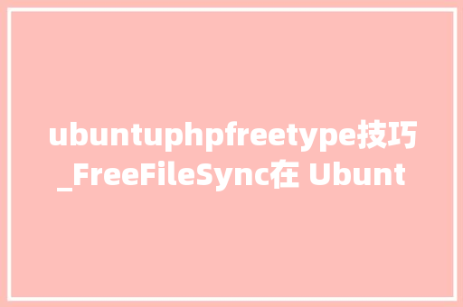 ubuntuphpfreetype技巧_FreeFileSync在 Ubuntu 中比拟及同步文件
