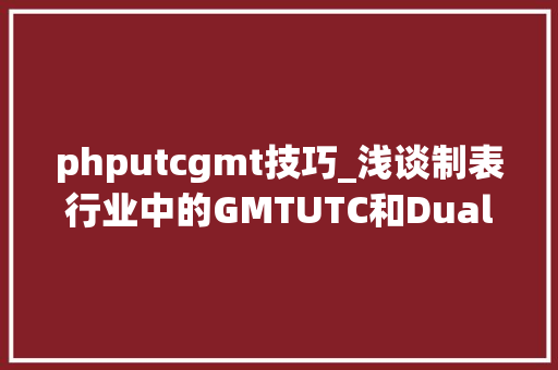phputcgmt技巧_浅谈制表行业中的GMTUTC和Dual Time