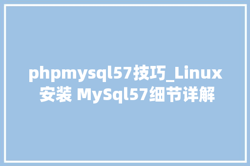 phpmysql57技巧_Linux 安装 MySql57细节详解