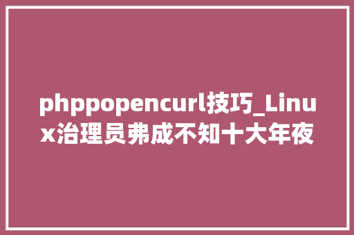 phppopencurl技巧_Linux治理员弗成不知十大年夜PHP安然要点