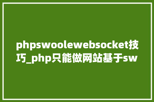 phpswoolewebsocket技巧_php只能做网站基于swoolewebsocket开拓双向通信应用