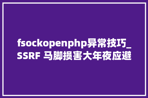 fsockopenphp异常技巧_SSRF 马脚损害大年夜应避免被运用进击内网应用 原力计划