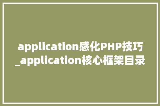 application感化PHP技巧_application核心框架目录结构浸染及其初略说明