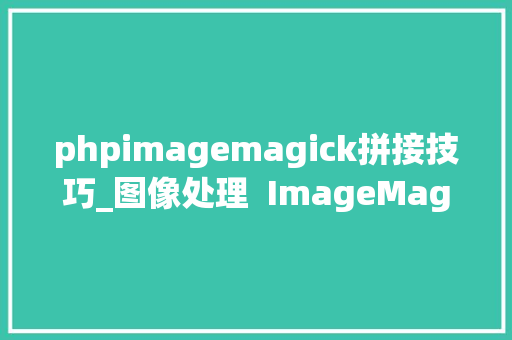 phpimagemagick拼接技巧_图像处理  ImageMagick 简单介绍与案例