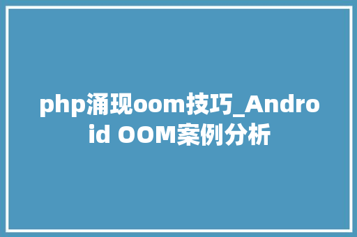 php涌现oom技巧_Android OOM案例分析