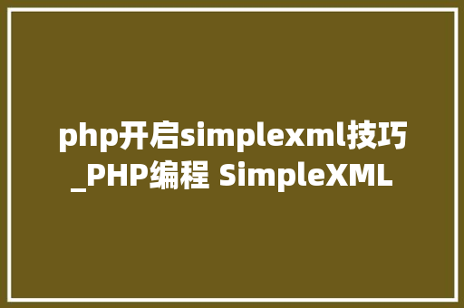 php开启simplexml技巧_PHP编程 SimpleXML