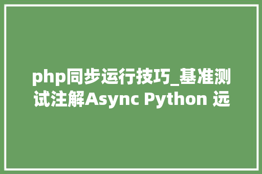 php同步运行技巧_基准测试注解Async Python 远不如同步办法