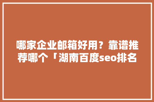 哪家企业邮箱好用？靠谱推荐哪个「湖南百度seo排名点击软件」