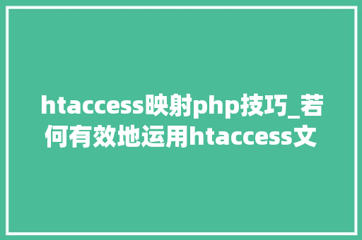 htaccess映射php技巧_若何有效地运用htaccess文件
