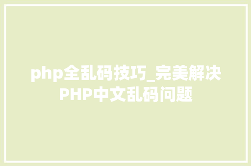 php全乱码技巧_完美解决PHP中文乱码问题