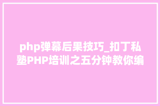 php弹幕后果技巧_扣丁私塾PHP培训之五分钟教你编写一个实时弹幕网站