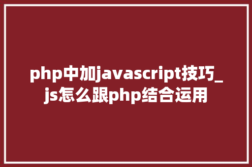 php中加javascript技巧_js怎么跟php结合运用