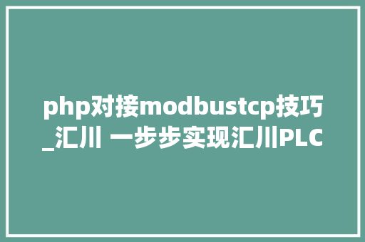 php对接modbustcp技巧_汇川 一步步实现汇川PLC与西门子S71500 PLC Modudbus TCP通讯