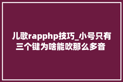 儿歌rapphp技巧_小号只有三个键为啥能吹那么多音 乐聊乐有理