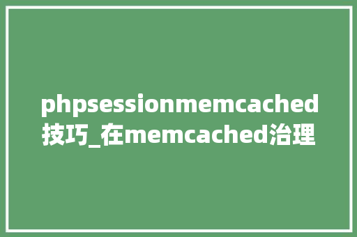 phpsessionmemcached技巧_在memcached治理php的session