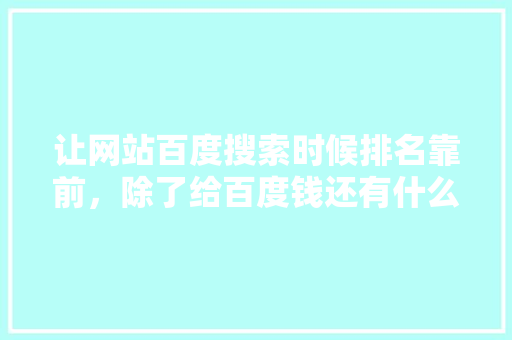 让网站百度搜索时候排名靠前，除了给百度钱还有什么方法「百度关键词seo排名优化方案」