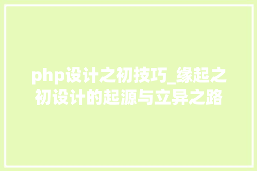 php设计之初技巧_缘起之初设计的起源与立异之路