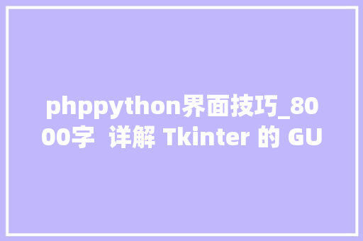 phppython界面技巧_8000字 详解 Tkinter 的 GUI 界面制作 phppython界面技巧_8000字 详解 Tkinter 的 GUI 界面制作