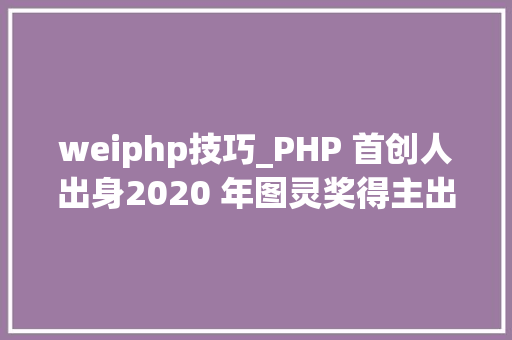 weiphp技巧_PHP 首创人出身2020 年图灵奖得主出生IE 20 宣告  历史上的今天