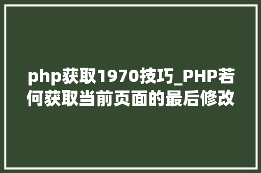 php获取1970技巧_PHP若何获取当前页面的最后修改时间