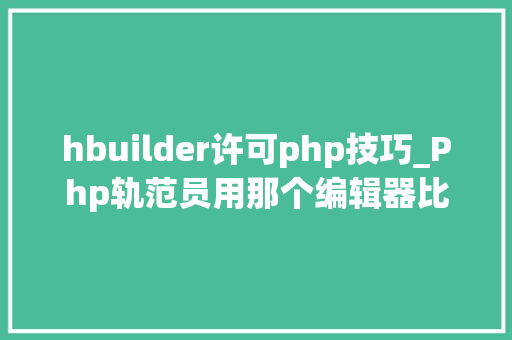 hbuilder许可php技巧_Php轨范员用那个编辑器比较好